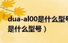 dua-al00是什么型号手机（华为dua一al00是什么型号）