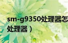 sm-g9350处理器怎么样（smg9250是什么处理器）