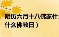 阴历六月十八佛家什么日子（阴历六月十八是什么佛教日）
