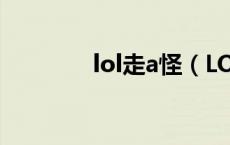 lol走a怪（LOL走A怪是谁）