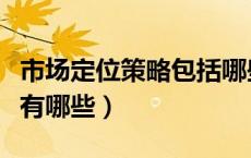 市场定位策略包括哪些（市场定位的基本策略有哪些）