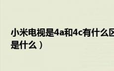 小米电视是4a和4c有什么区别吗（小米电视4a和4c的区别是什么）