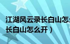 江湖风云录长白山怎么进入山洞（江湖风云录长白山怎么开）