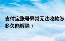 支付宝账号异常无法收款怎么解除（支付宝收款异常被限制多久能解除）