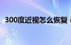 300度近视怎么恢复（300度近视是4点几）