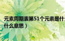 元素周期表第51个元素是什么意思（元素周期表51号元素是什么意思）