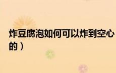 炸豆腐泡如何可以炸到空心（怎样炸豆腐泡能鼓起来是空心的）