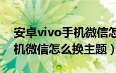 安卓vivo手机微信怎么换主题（安卓vivo手机微信怎么换主题）