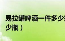 易拉罐啤酒一件多少瓶（易拉罐啤酒一听是多少瓶）