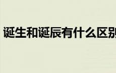 诞生和诞辰有什么区别（诞生与诞辰的区别）