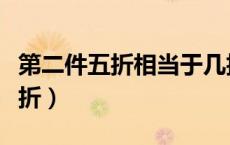 第二件五折相当于几折（第二件五折相当于几折）