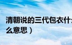 清朝说的三代包衣什么意思（清朝时包衣是什么意思）