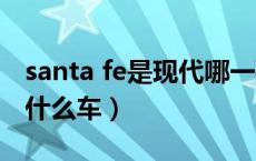 santa fe是现代哪一款轿车（现代santafe是什么车）