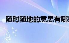 随时随地的意思有哪些（随时随地的意思）