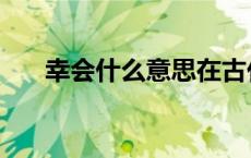 幸会什么意思在古代（幸会什么意思）