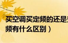 买空调买定频的还是变频的呢（空调定频和变频有什么区别）