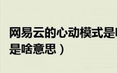 网易云的心动模式是啥意思（心动模式网易云是啥意思）