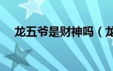 龙五爷是财神吗（龙五爷属于什么财神）