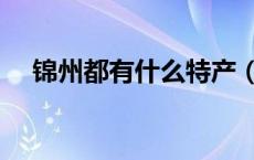 锦州都有什么特产（锦州特产都有什么）