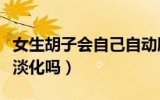 女生胡子会自己自动脱落吗（女生胡子会自己淡化吗）