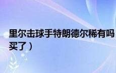 里尔击球手特朗德尔稀有吗（里尔击球手特朗德尔怎么不能买了）