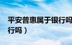 平安普惠属于银行吗?（平安普惠属于平安银行吗）