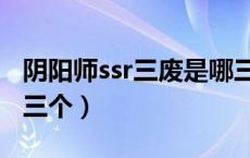 阴阳师ssr三废是哪三个（阴阳师ssr三废是哪三个）