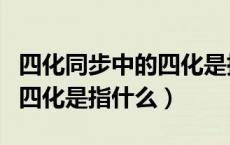 四化同步中的四化是指哪些（四化同步发展的四化是指什么）