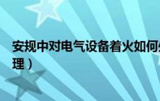 安规中对电气设备着火如何处理（电气设备着火时应如何处理）
