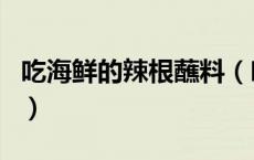 吃海鲜的辣根蘸料（吃海鲜时蘸的辣根怎么调）