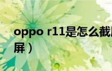 oppo r11是怎么截屏的（oppoR11怎么截屏）