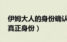 伊姆大人的身份确认了（伊姆大人是谁 他的真正身份）