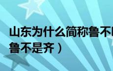 山东为什么简称鲁不叫齐（山东简称为什么是鲁不是齐）