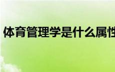 体育管理学是什么属性（体育管理学是什么）