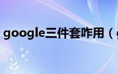 google三件套咋用（google三件套有何用）