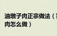 油墩子肉正宗做法（狍子肉家常做法正宗狍子肉怎么做）