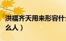 洪福齐天用来形容什么人（洪福齐天适用于什么人）