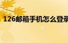 126邮箱手机怎么登录（126邮箱怎么登录）