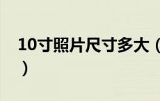 10寸照片尺寸多大（10寸照片尺寸多少厘米）