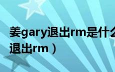 姜gary退出rm是什么原因（姜gary什么时候退出rm）