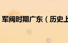 军阀时期广东（历史上的广东有过哪些军阀）