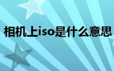 相机上iso是什么意思（相机的iso什么意思）