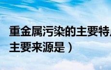 重金属污染的主要特点是什么（重金属污染的主要来源是）