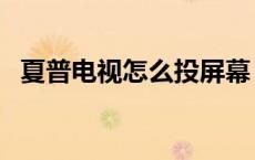 夏普电视怎么投屏幕（夏普电视怎么投屏）