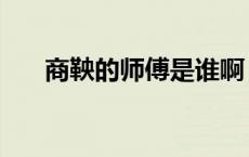 商鞅的师傅是谁啊（商鞅的师傅是谁）