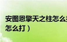 安图恩擎天之柱怎么打教学（安图恩擎天之柱怎么打）