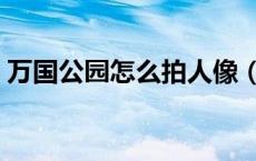 万国公园怎么拍人像（万国公园有什么景点）