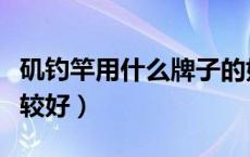 矶钓竿用什么牌子的好（矶钓竿买什么牌子比较好）