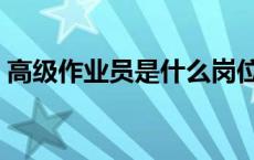 高级作业员是什么岗位（作业员是什么岗位）