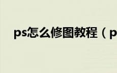 ps怎么修图教程（ps怎么修图基本步骤）